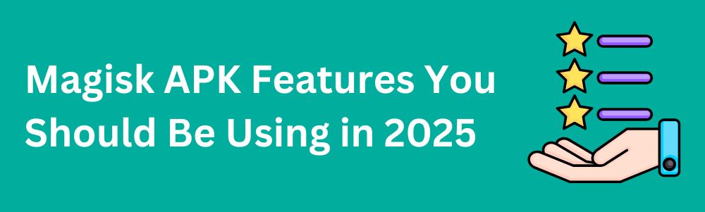 Magisk APK-functies die u in 2025 zou moeten gebruiken